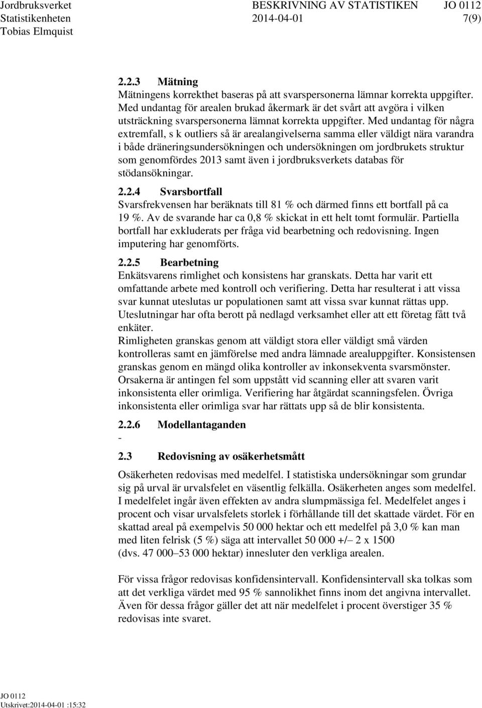 Med undantag för några extremfall, s k outliers så är arealangivelserna samma eller väldigt nära varandra i både dräneringsundersökningen och undersökningen om jordbrukets struktur som genomfördes