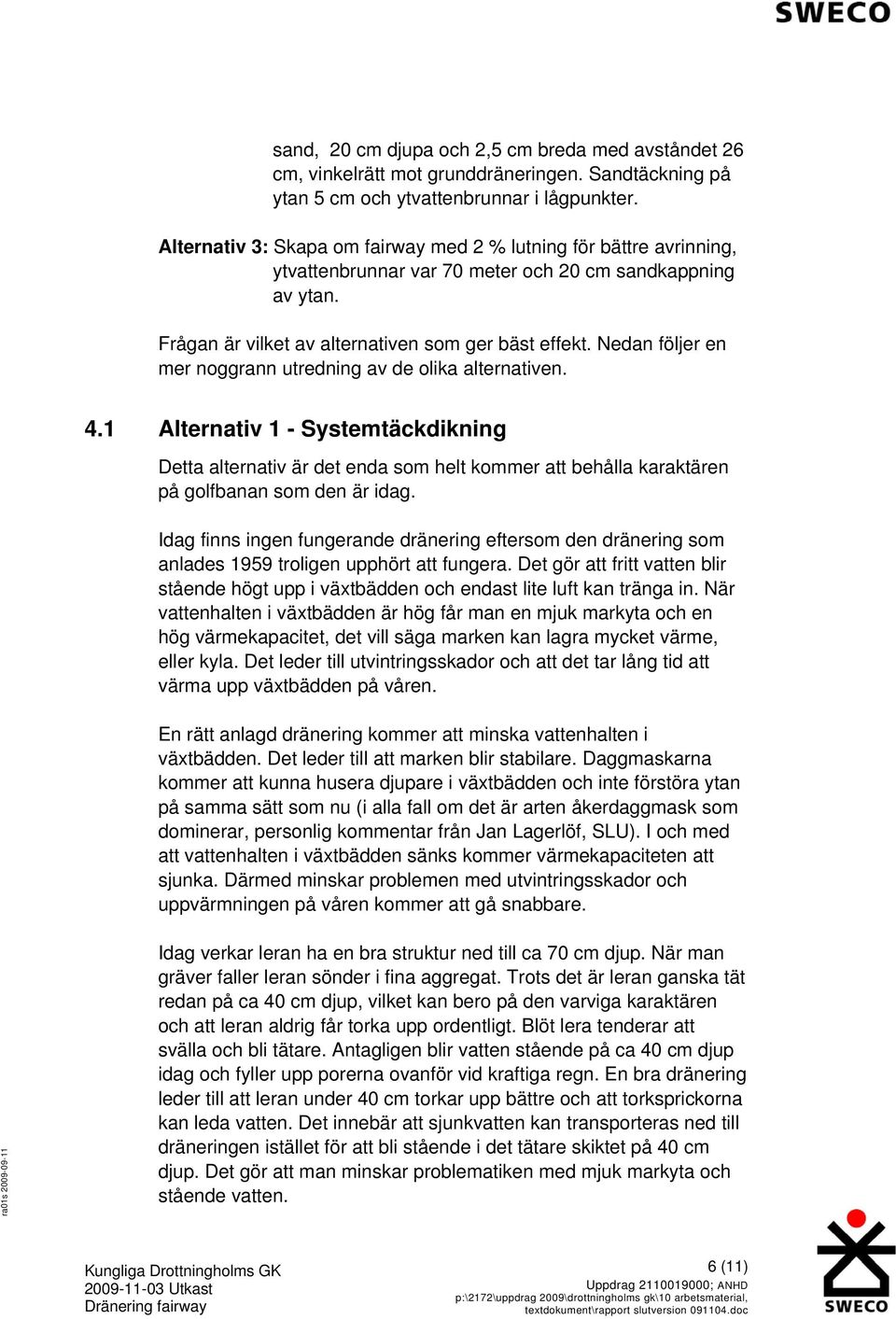 Alternativ 1 - Systemtäckdikning Detta alternativ är det enda som helt kommer att behålla karaktären på golfbanan som den är idag Idag finns ingen fungerande dränering eftersom den dränering som