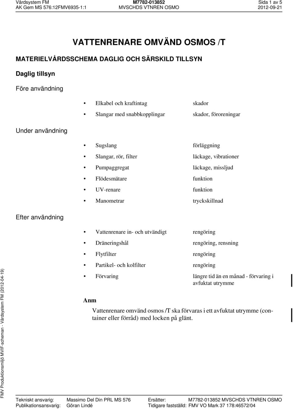 Efter användning Vattenrenare in- och utvändigt rengöring Dräneringshål rengöring, rensning Flytfilter rengöring Anm Tekniskt ansvarig: Massimo Del Din PRL MS 576 Publikationsansvarig: Göran Lindé
