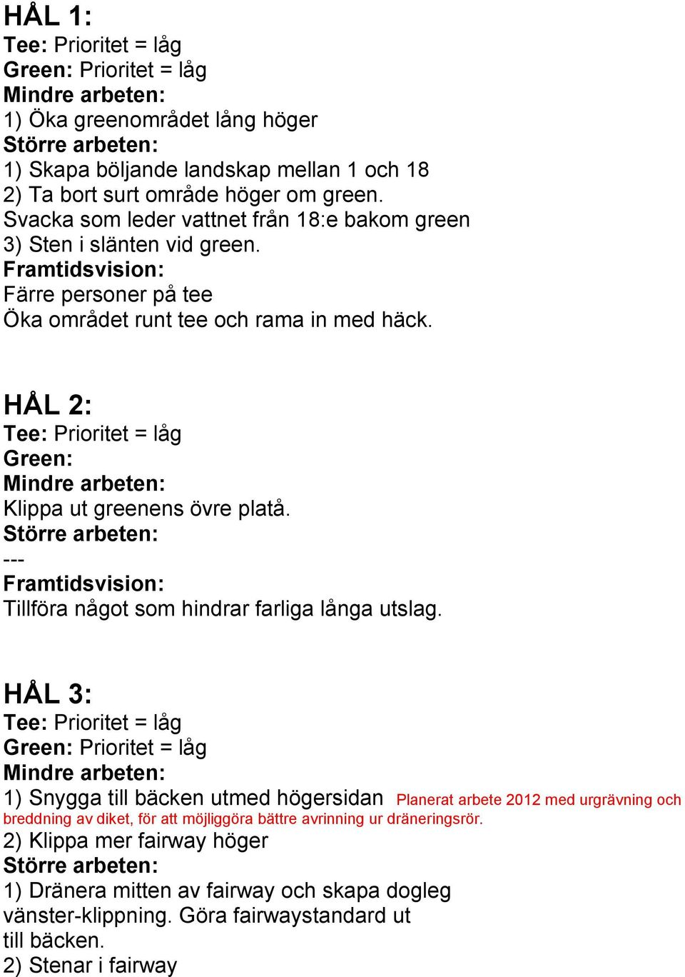 HÅL 2: Green: Klippa ut greenens övre platå. --- Framtidsvision: Tillföra något som hindrar farliga långa utslag.