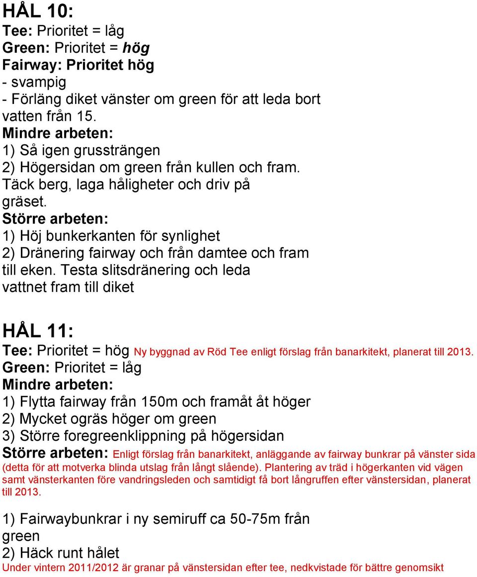 Testa slitsdränering och leda vattnet fram till diket HÅL 11: Tee: Prioritet = hög Ny byggnad av Röd Tee enligt förslag från banarkitekt, planerat till 2013.