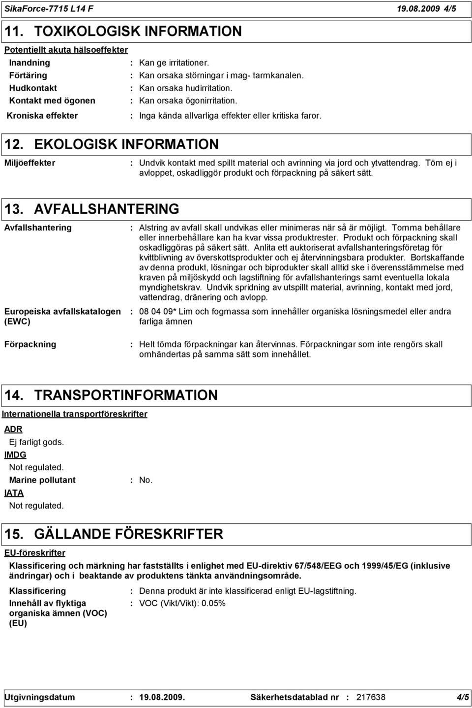 EKOLOGISK INFORMATION Miljöeffekter Undvik kontakt med spillt material och avrinning via jord och ytvattendrag. Töm ej i avloppet, oskadliggör produkt och förpackning på säkert sätt. 13.