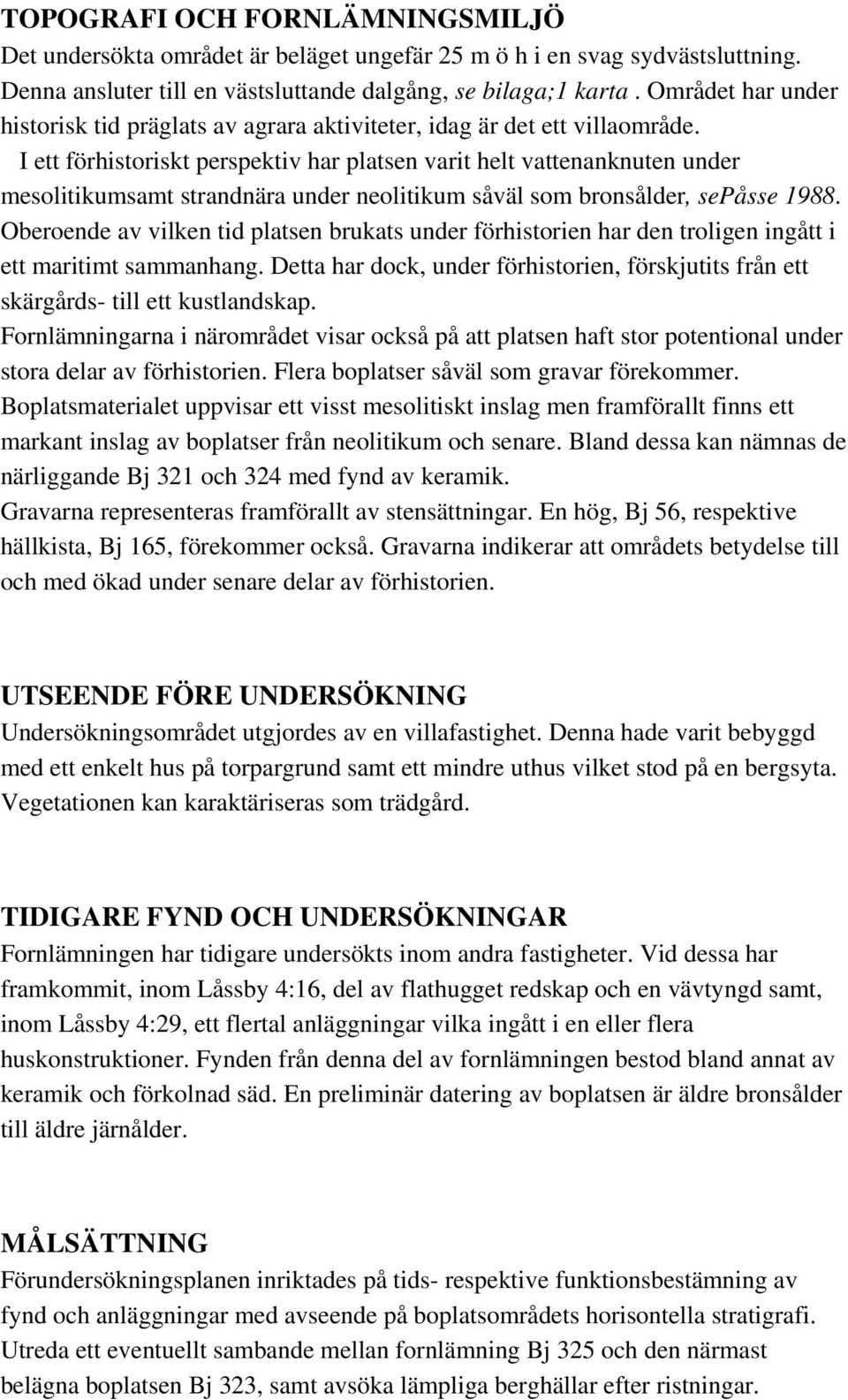 I ett förhistoriskt perspektiv har platsen varit helt vattenanknuten under mesolitikumsamt strandnära under neolitikum såväl som bronsålder, sepåsse 1988.