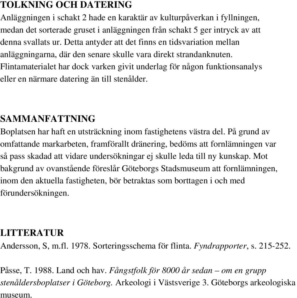 Flintamaterialet har dock varken givit underlag för någon funktionsanalys eller en närmare datering än till stenålder. SAMMANFATTNING Boplatsen har haft en utsträckning inom fastighetens västra del.