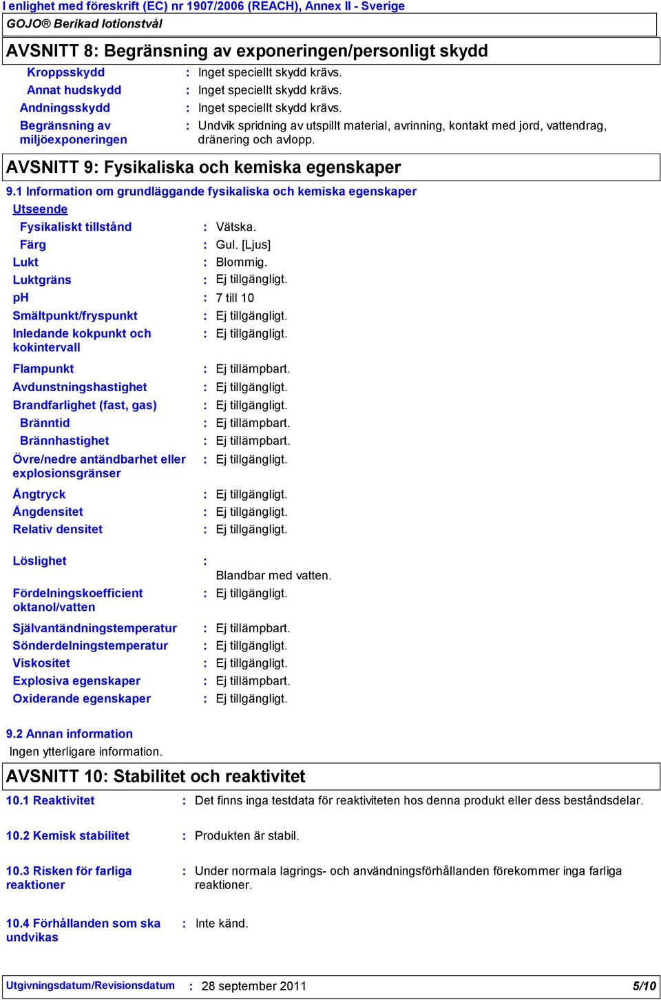 Självantändningstemperatur Sönderdelningstemperatur Viskositet Inget speciellt skydd krävs. Inget speciellt skydd krävs. Inget speciellt skydd krävs. Undvik spridning av utspillt material, avrinning, kontakt med jord, vattendrag, dränering och avlopp.