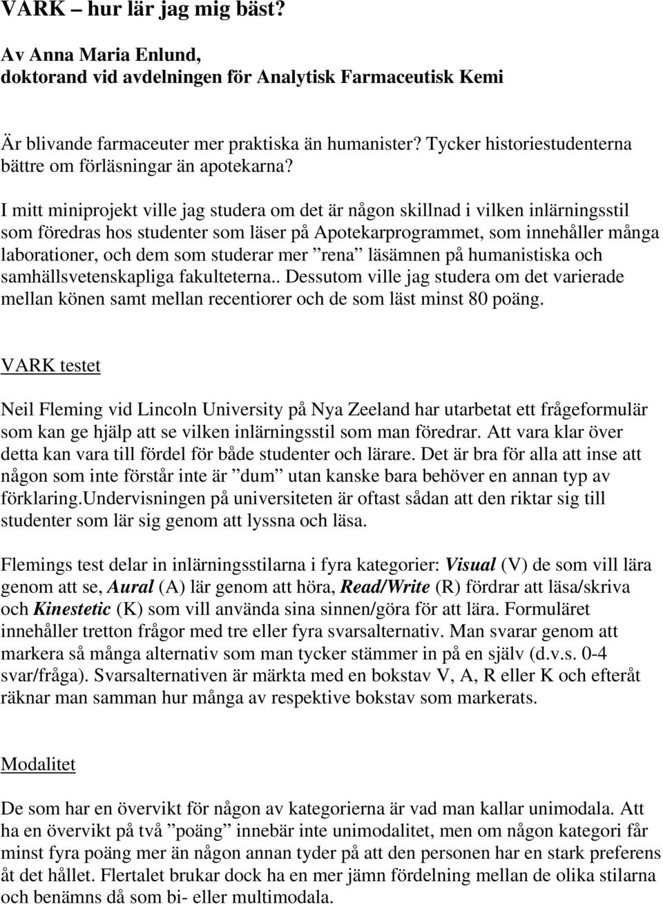 I mitt miniprojekt ville jag studera om det är någon skillnad i vilken inlärningsstil som föredras hos studenter som läser på Apotekarprogrammet, som innehåller många laborationer, och dem som