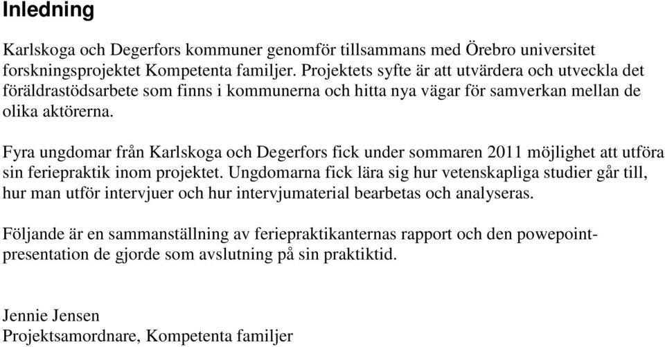 Fyra ungdomar från Karlskoga och Degerfors fick under sommaren 2011 möjlighet att utföra sin feriepraktik inom projektet.