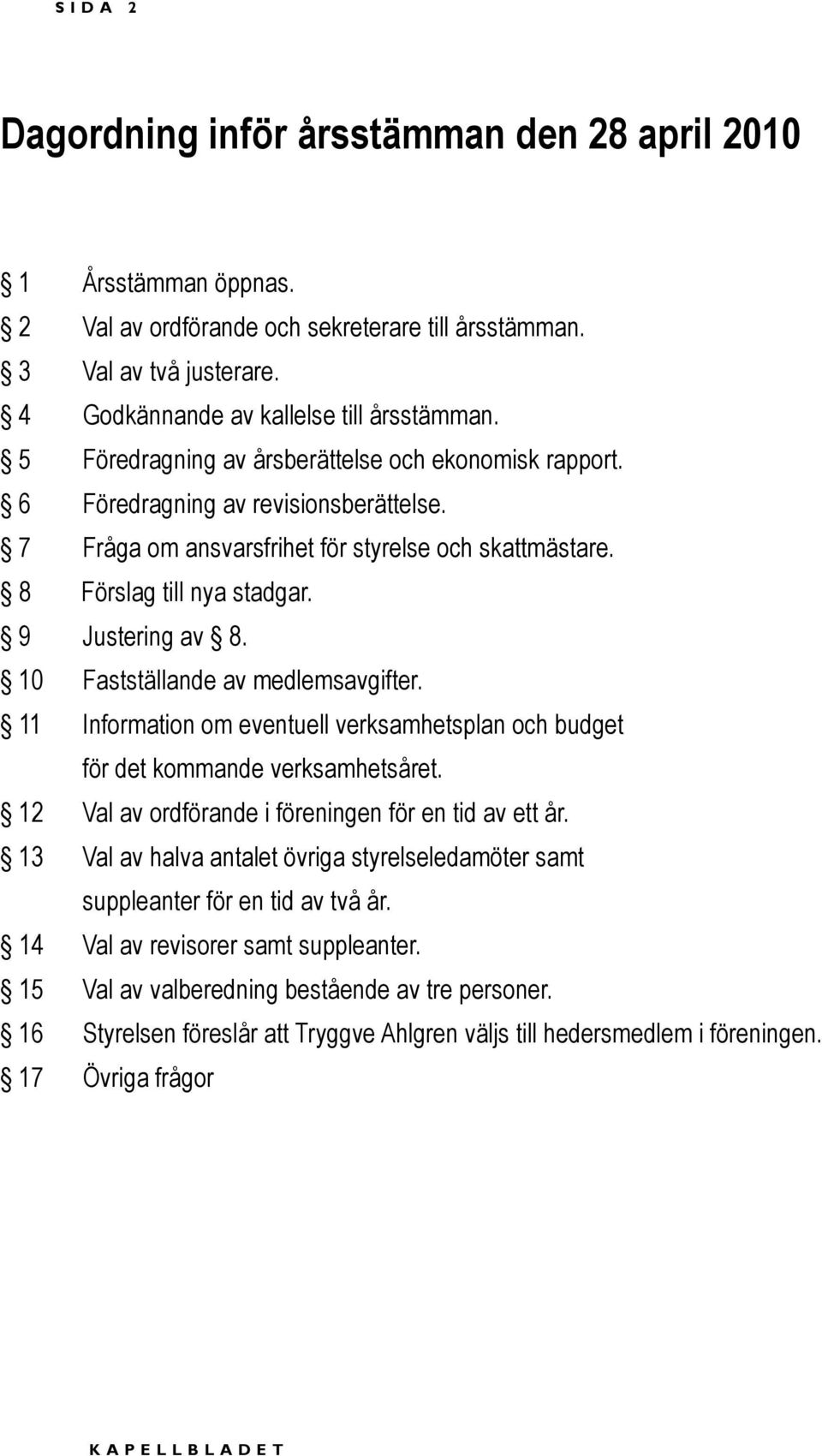 10 Fastställande av medlemsavgifter. 11 Information om eventuell verksamhetsplan och budget för det kommande verksamhetsåret. 12 Val av ordförande i föreningen för en tid av ett år.