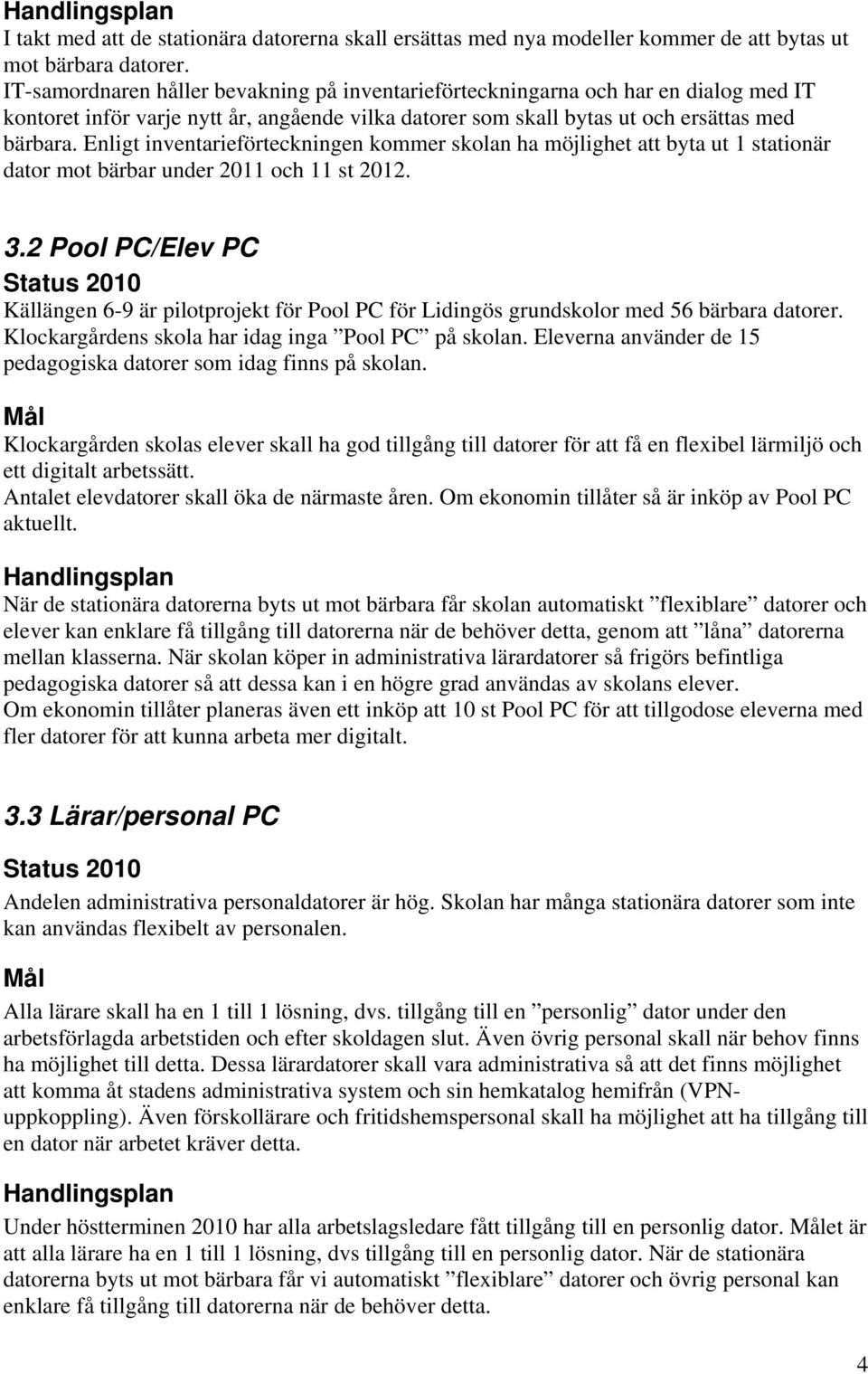Enligt inventarieförteckningen kommer skolan ha möjlighet att byta ut 1 stationär dator mot bärbar under 2011 och 11 st 2012. 3.