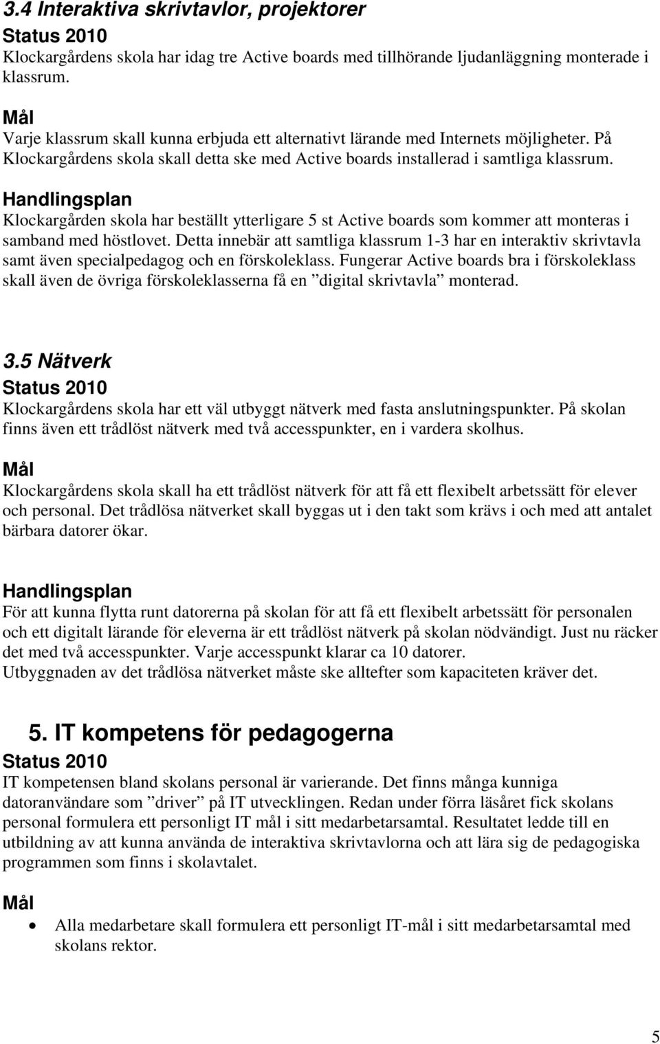 Klockargården skola har beställt ytterligare 5 st Active boards som kommer att monteras i samband med höstlovet.