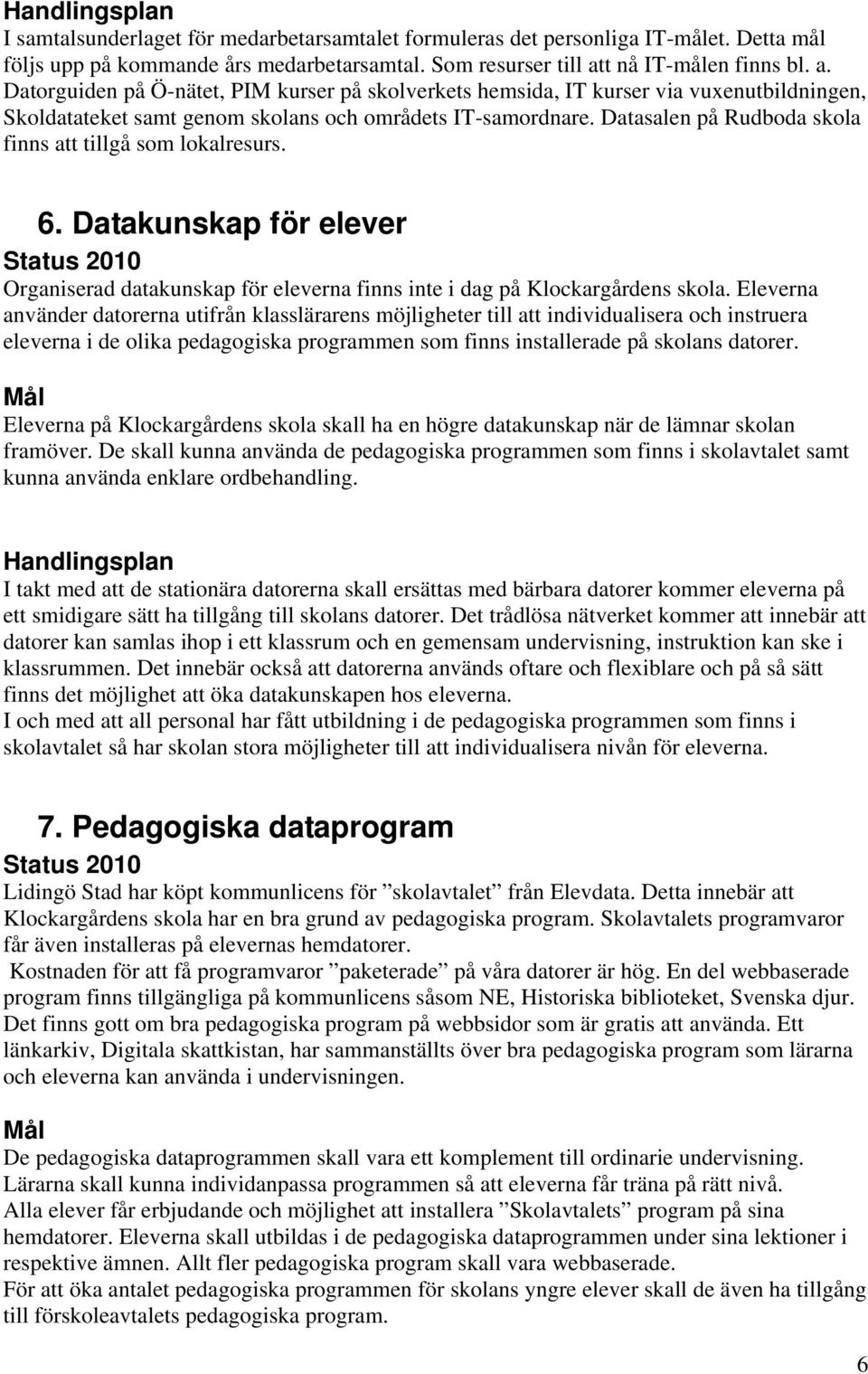 Datasalen på Rudboda skola finns att tillgå som lokalresurs. 6. Datakunskap för elever Organiserad datakunskap för eleverna finns inte i dag på Klockargårdens skola.