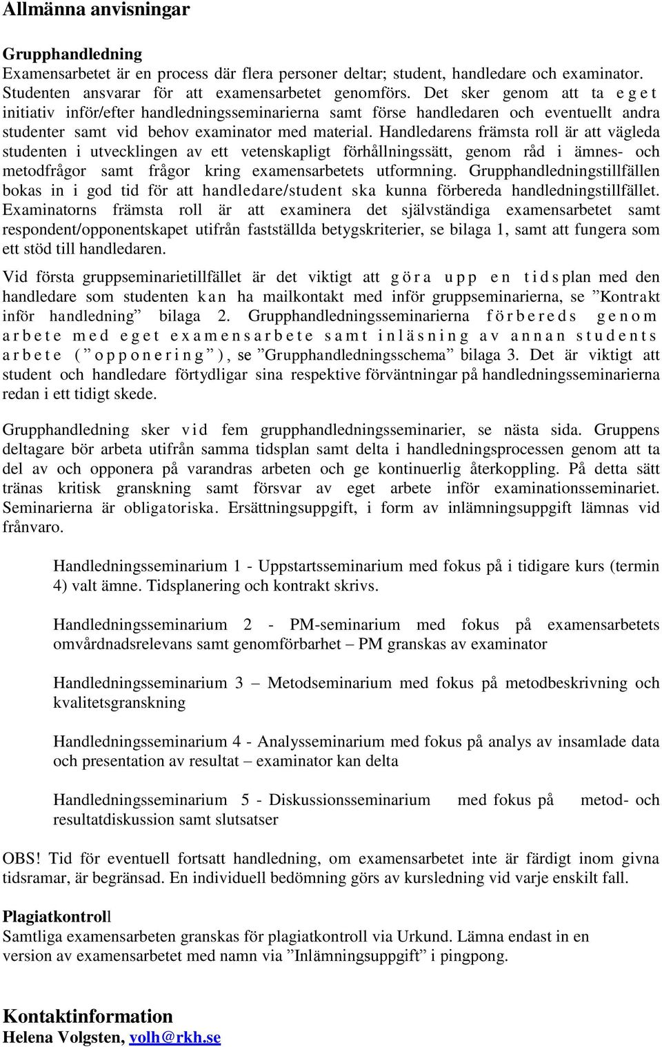 Handledarens främsta roll är att vägleda studenten i utvecklingen av ett vetenskapligt förhållningssätt, genom råd i ämnes- och metodfrågor samt frågor kring examensarbetets utformning.