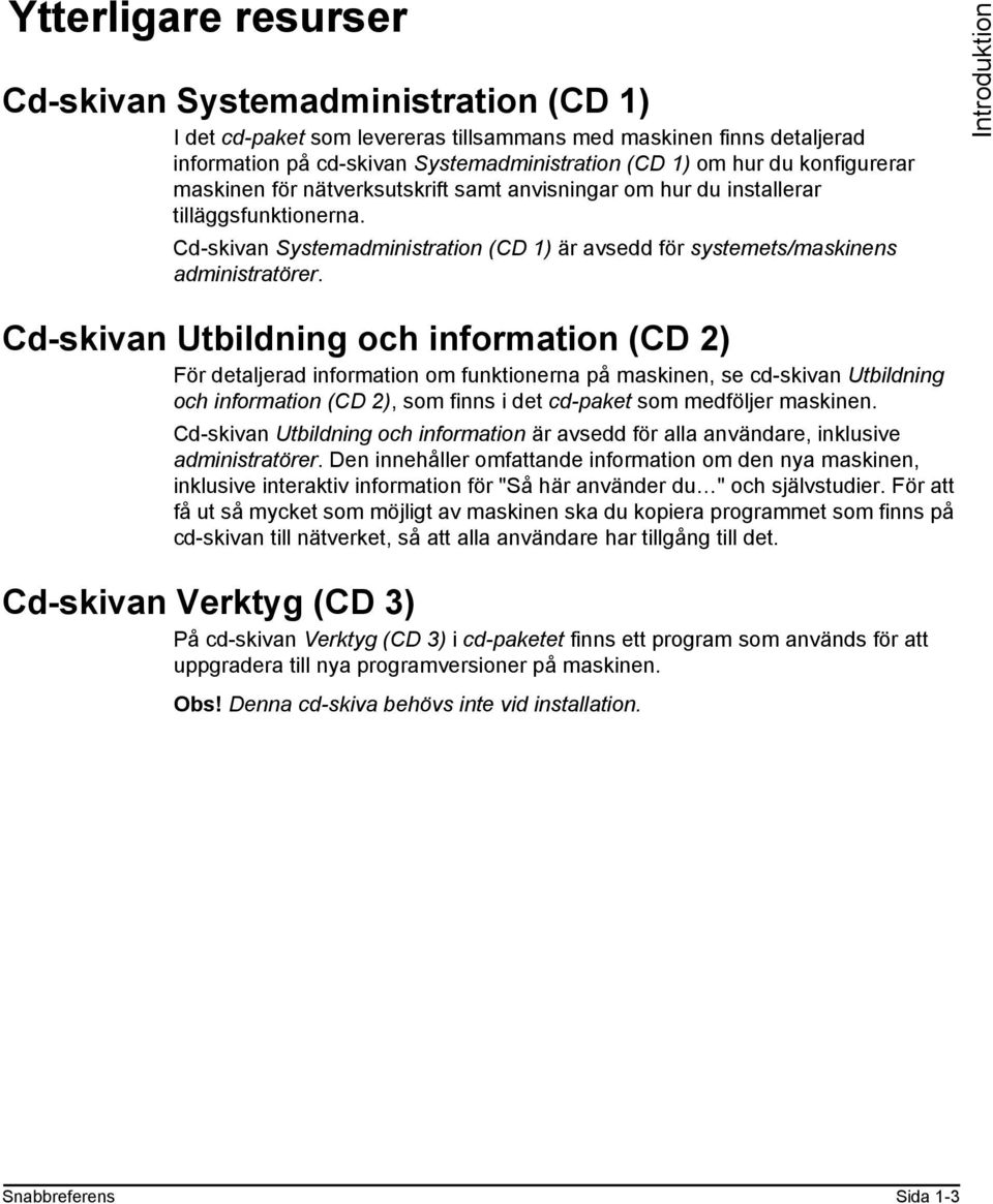 Introduktion Cd-skivan Utbildning och information (CD 2) För detaljerad information om funktionerna på maskinen, se cd-skivan Utbildning och information (CD 2), som finns i det cd-paket som medföljer