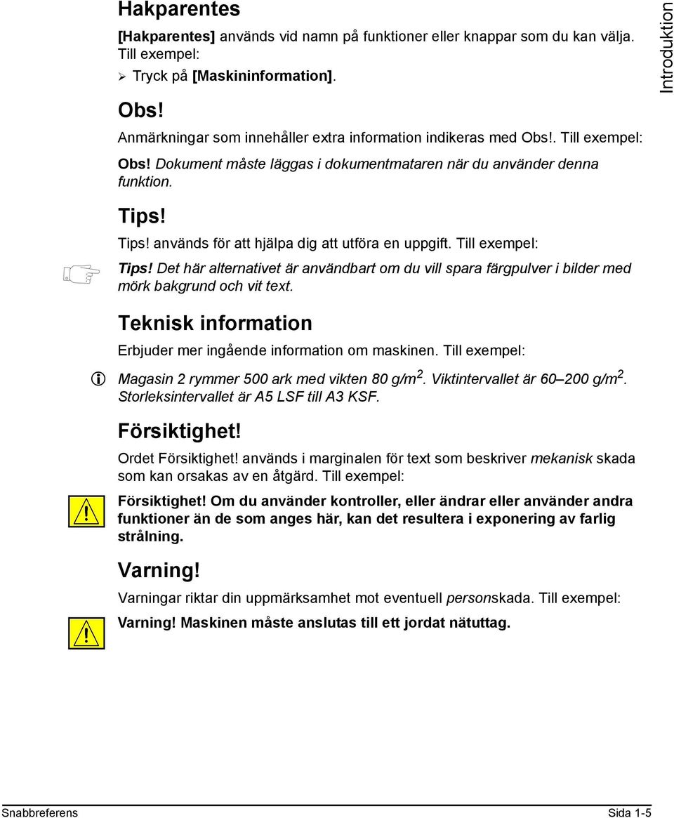 Tips! används för att hjälpa dig att utföra en uppgift. Till exempel: Tips! Det här alternativet är användbart om du vill spara färgpulver i bilder med mörk bakgrund och vit text.