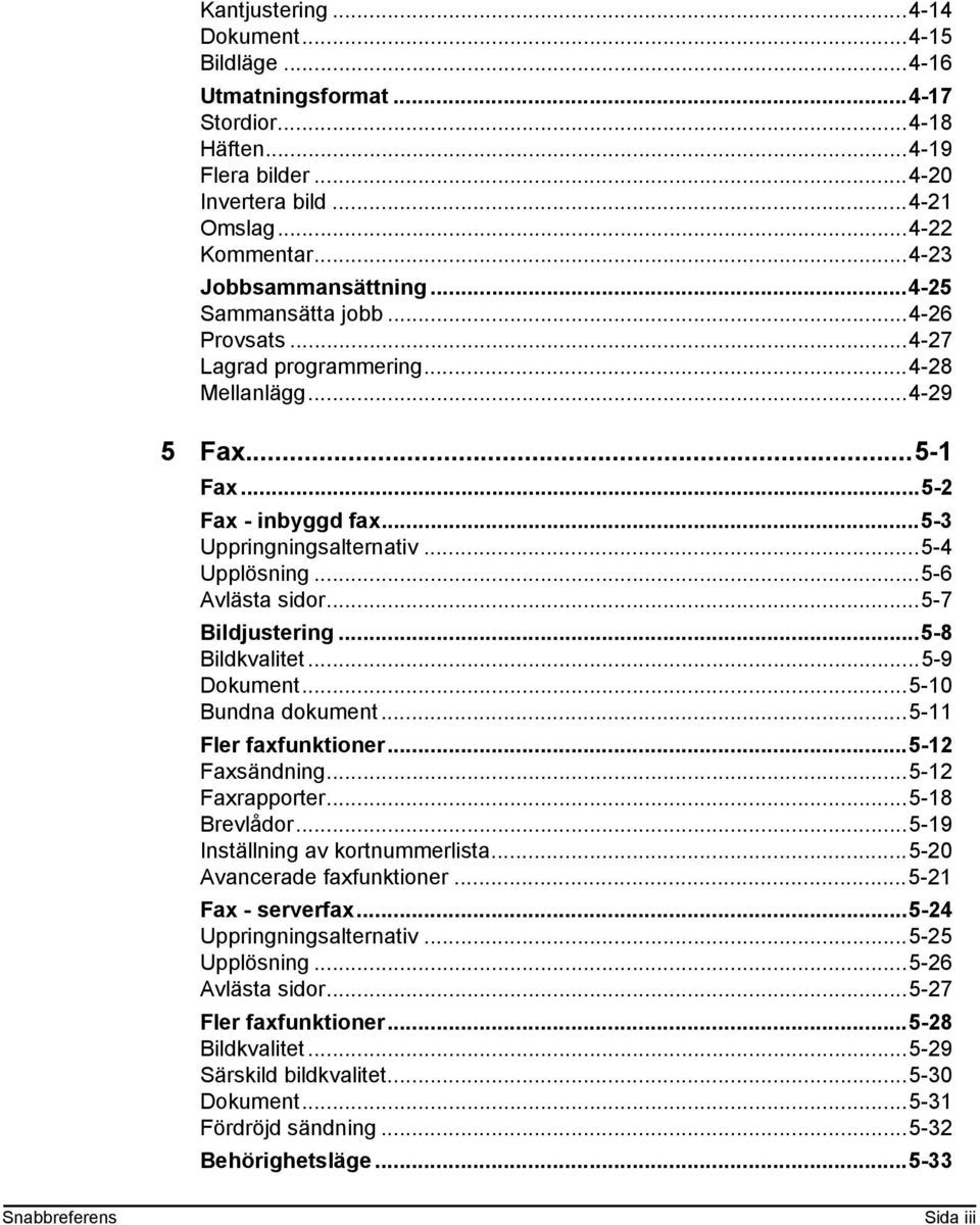 ..5-7 Bildjustering...5-8 Bildkvalitet...5-9 Dokument...5-10 Bundna dokument...5-11 Fler faxfunktioner...5-12 Faxsändning...5-12 Faxrapporter...5-18 Brevlådor...5-19 Inställning av kortnummerlista.