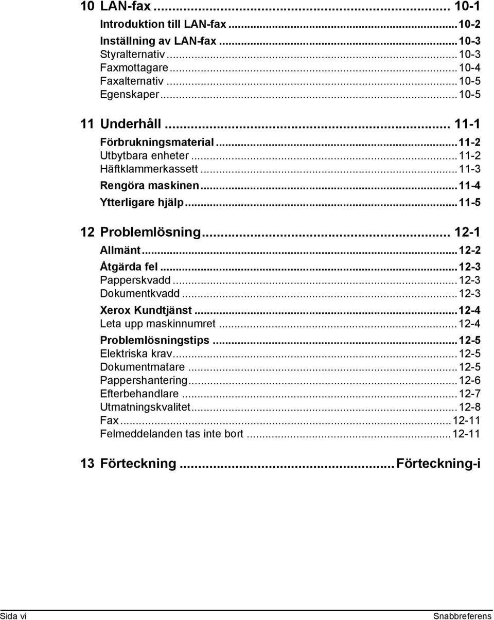 ..12-2 Åtgärda fel...12-3 Papperskvadd...12-3 Dokumentkvadd...12-3 Xerox Kundtjänst...12-4 Leta upp maskinnumret...12-4 Problemlösningstips...12-5 Elektriska krav.