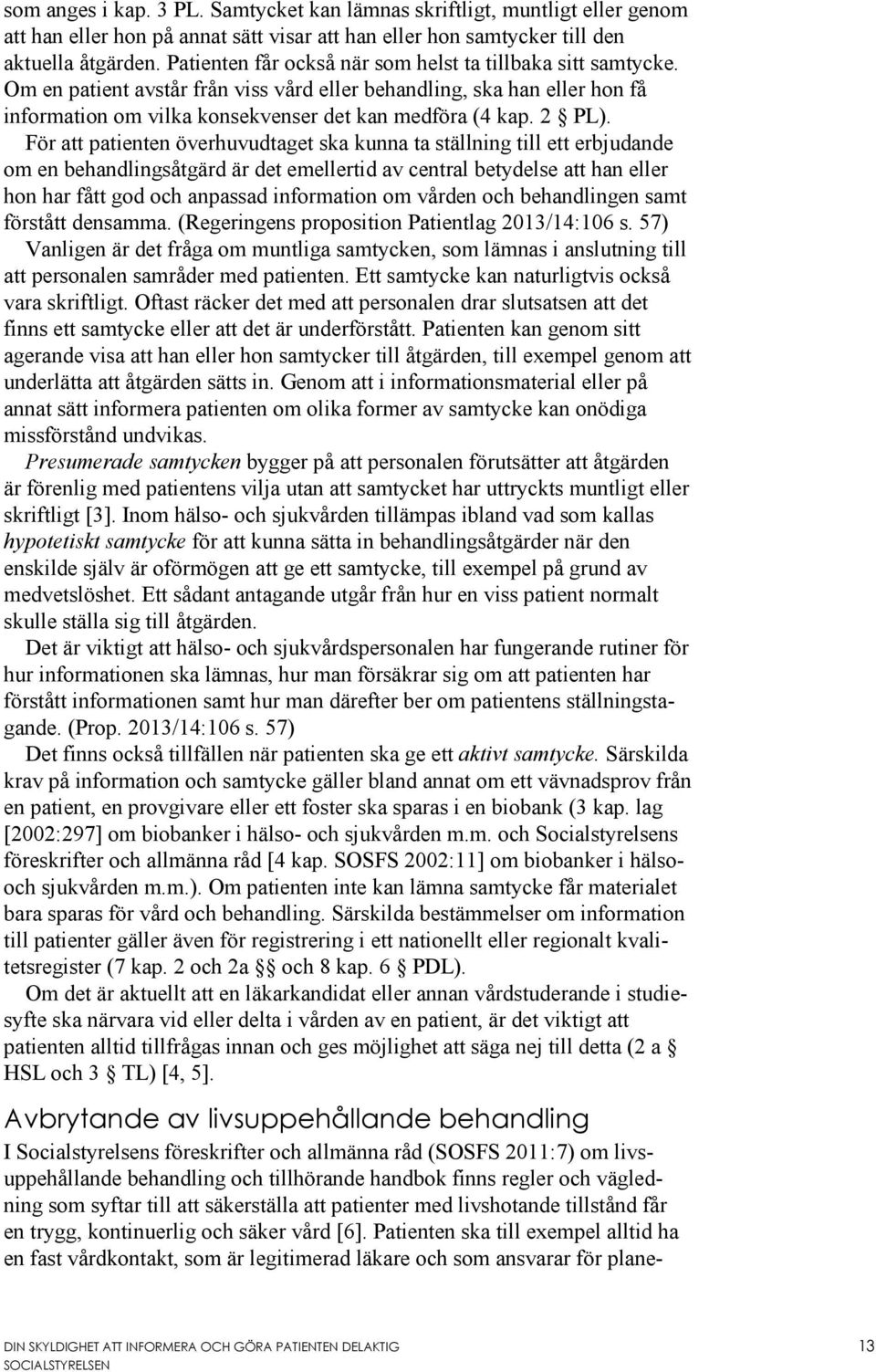 För att patienten överhuvudtaget ska kunna ta ställning till ett erbjudande om en behandlingsåtgärd är det emellertid av central betydelse att han eller hon har fått god och anpassad information om