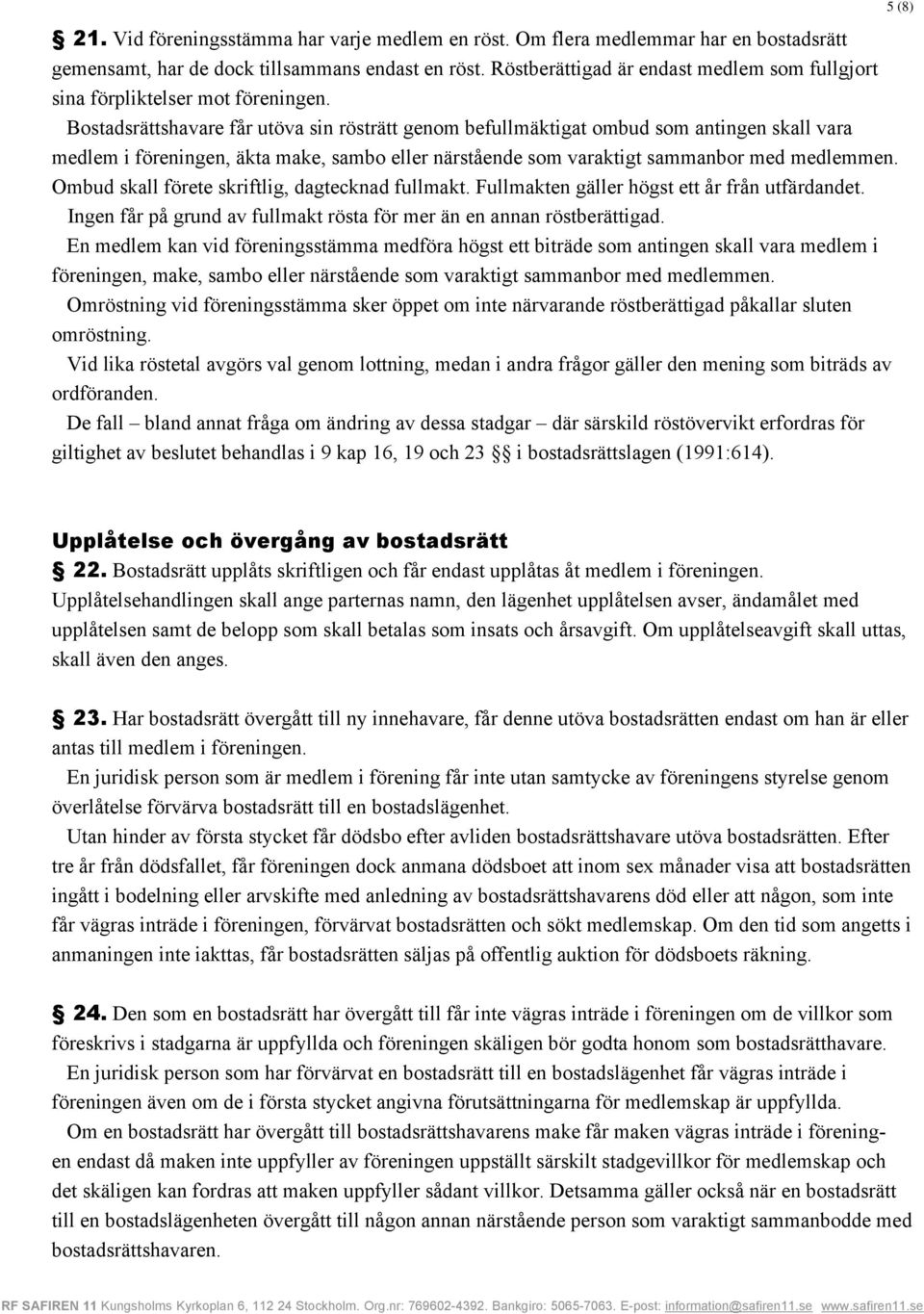 Bostadsrättshavare får utöva sin rösträtt genom befullmäktigat ombud som antingen skall vara medlem i föreningen, äkta make, sambo eller närstående som varaktigt sammanbor med medlemmen.