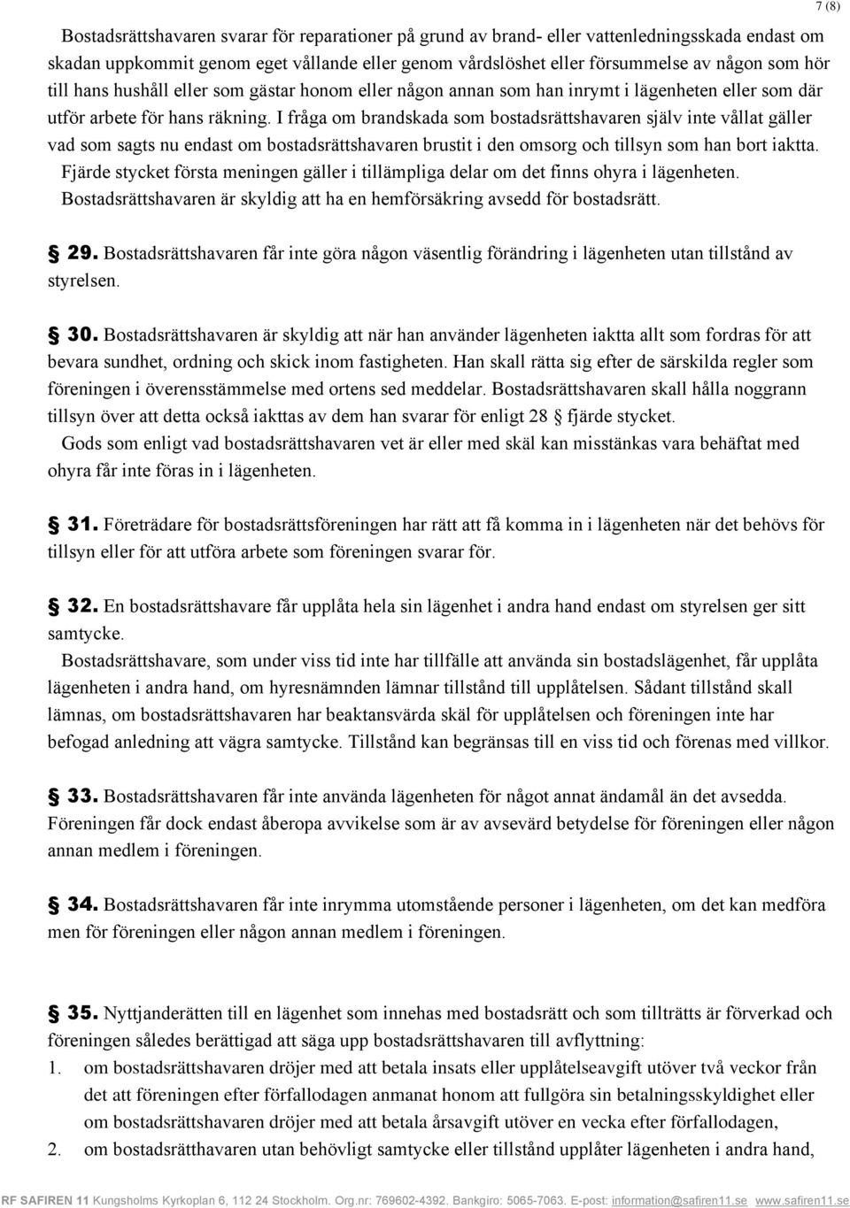 I fråga om brandskada som bostadsrättshavaren själv inte vållat gäller vad som sagts nu endast om bostadsrättshavaren brustit i den omsorg och tillsyn som han bort iaktta.