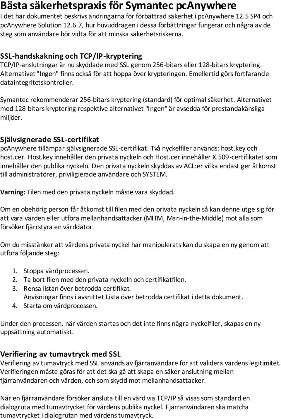 SSL-handskakning och TCP/IP-kryptering TCP/IP-anslutningar är nu skyddade med SSL genom 256-bitars eller 128-bitars kryptering. Alternativet "Ingen" finns också för att hoppa över krypteringen.