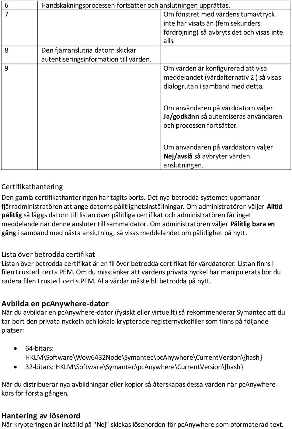 Om användaren på värddatorn väljer Ja/godkänn så autentiseras användaren och processen fortsätter. Om användaren på värddatorn väljer Nej/avslå så avbryter värden anslutningen.