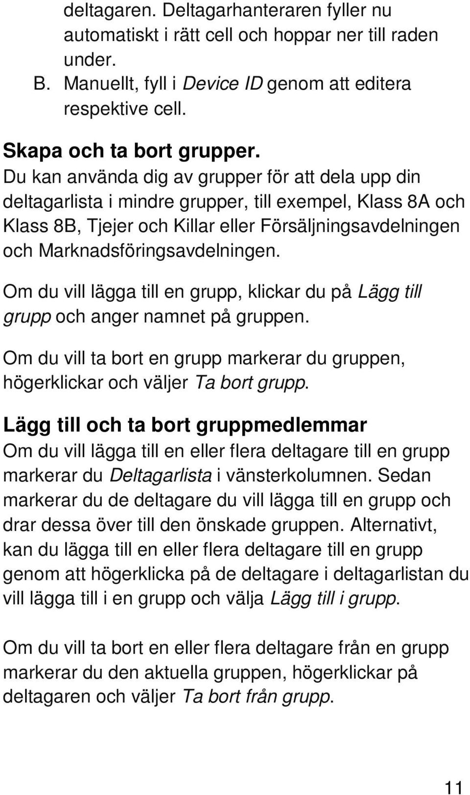 Om du vill lägga till en grupp, klickar du på Lägg till grupp och anger namnet på gruppen. Om du vill ta bort en grupp markerar du gruppen, högerklickar och väljer Ta bort grupp.