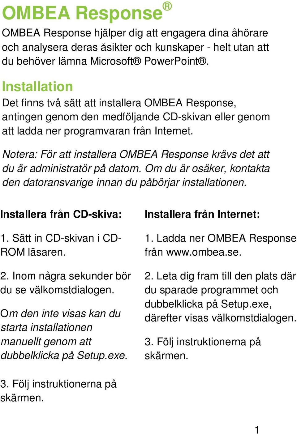 Notera: För att installera OMBEA Response krävs det att du är administratör på datorn. Om du är osäker, kontakta den datoransvarige innan du påbörjar installationen. Installera från CD-skiva: 1.