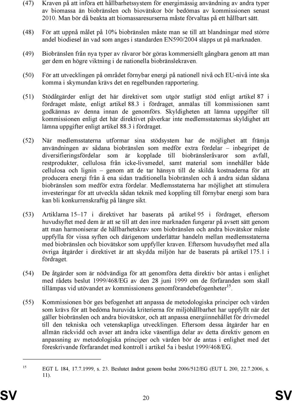 (48) För att uppnå målet på 10% biobränslen måste man se till att blandningar med större andel biodiesel än vad som anges i standarden EN590/2004 släpps ut på marknaden.