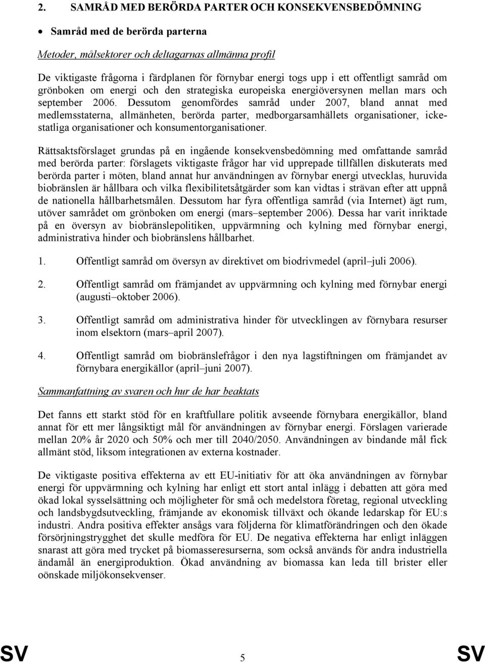 Dessutom genomfördes samråd under 2007, bland annat med medlemsstaterna, allmänheten, berörda parter, medborgarsamhällets organisationer, ickestatliga organisationer och konsumentorganisationer.