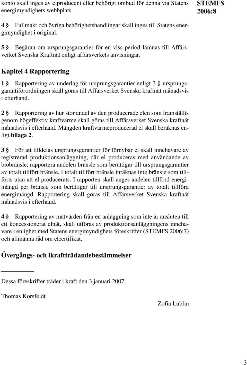 5 Begäran om ursprungsgarantier för en viss period lämnas till Affärsverket Svenska Kraftnät enligt affärsverkets anvisningar.