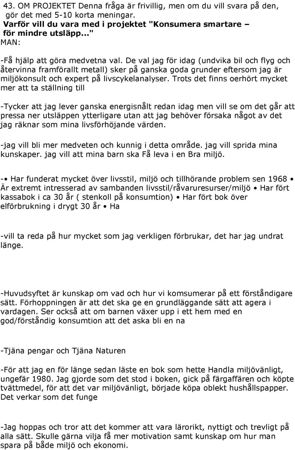 De val jag för idag (undvika bil och flyg och återvinna framförallt metall) sker på ganska goda grunder eftersom jag är miljökonsult och expert på livscykelanalyser.