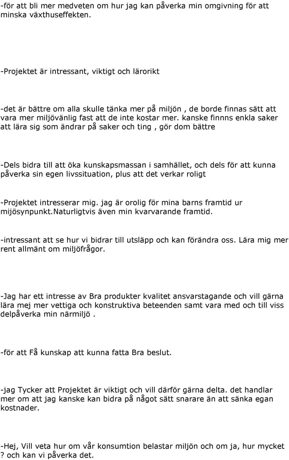 kanske finnns enkla saker att lära sig som ändrar på saker och ting, gör dom bättre -Dels bidra till att öka kunskapsmassan i samhället, och dels för att kunna påverka sin egen livssituation, plus