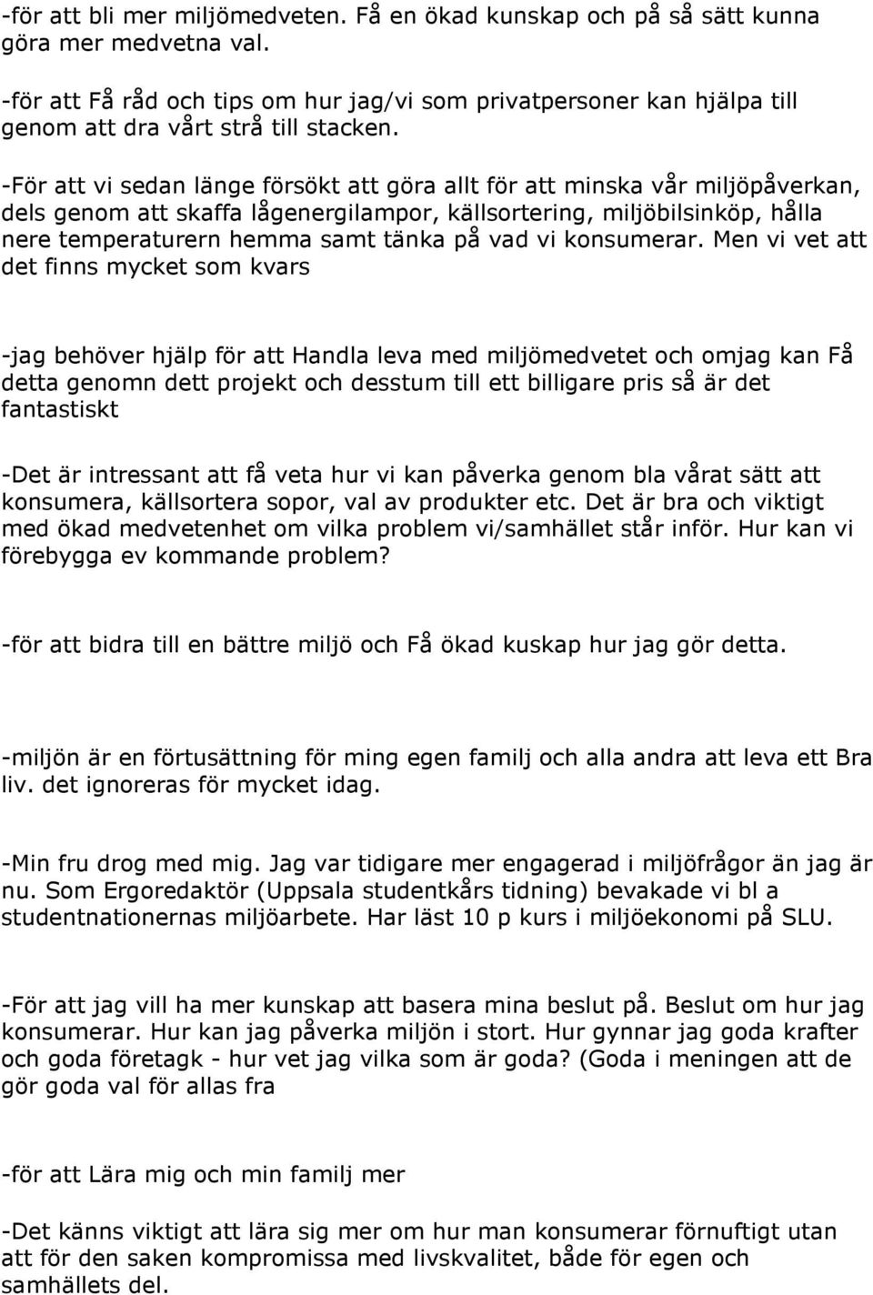 -För att vi sedan länge försökt att göra allt för att minska vår miljöpåverkan, dels genom att skaffa lågenergilampor, källsortering, miljöbilsinköp, hålla nere temperaturern hemma samt tänka på vad