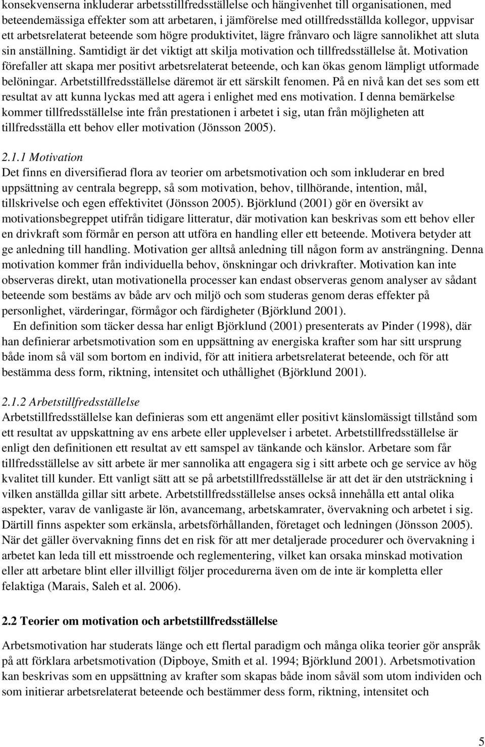 Motivation förefaller att skapa mer positivt arbetsrelaterat beteende, och kan ökas genom lämpligt utformade belöningar. Arbetstillfredsställelse däremot är ett särskilt fenomen.