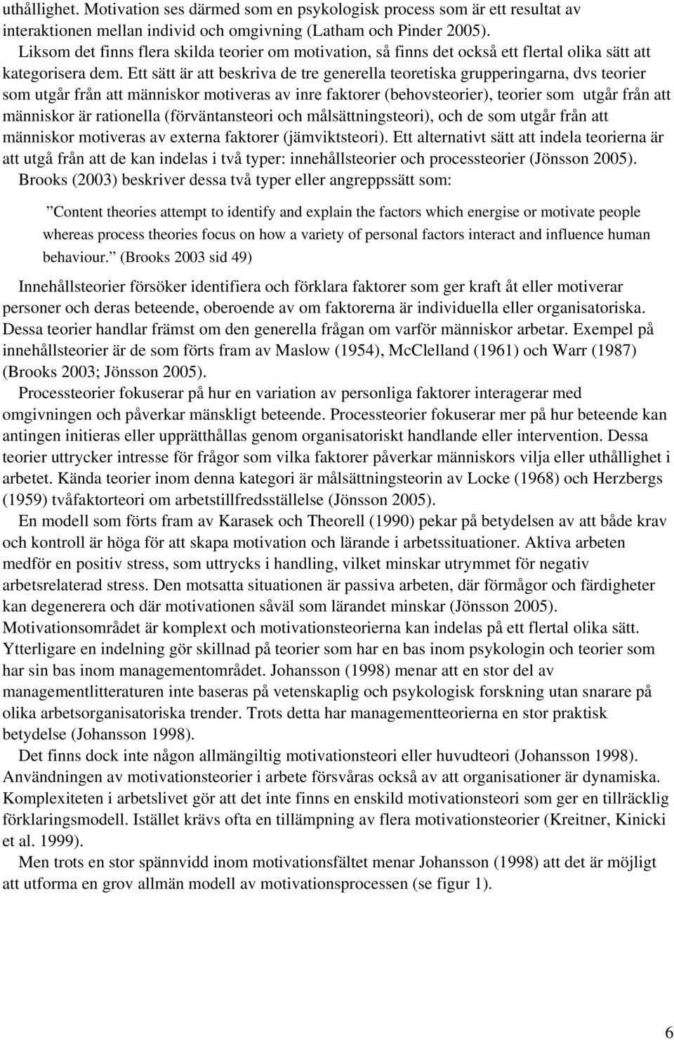 Ett sätt är att beskriva de tre generella teoretiska grupperingarna, dvs teorier som utgår från att människor motiveras av inre faktorer (behovsteorier), teorier som utgår från att människor är