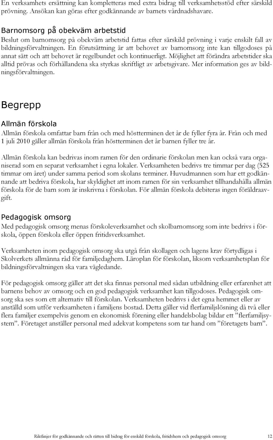 En förutsättning är att behovet av barnomsorg inte kan tillgodoses på annat sätt och att behovet är regelbundet och kontinuerligt.