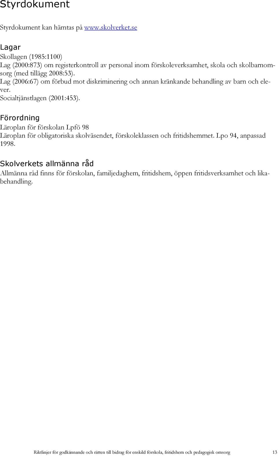 Lag (2006:67) om förbud mot diskriminering och annan kränkande behandling av barn och elever. Socialtjänstlagen (2001:453).
