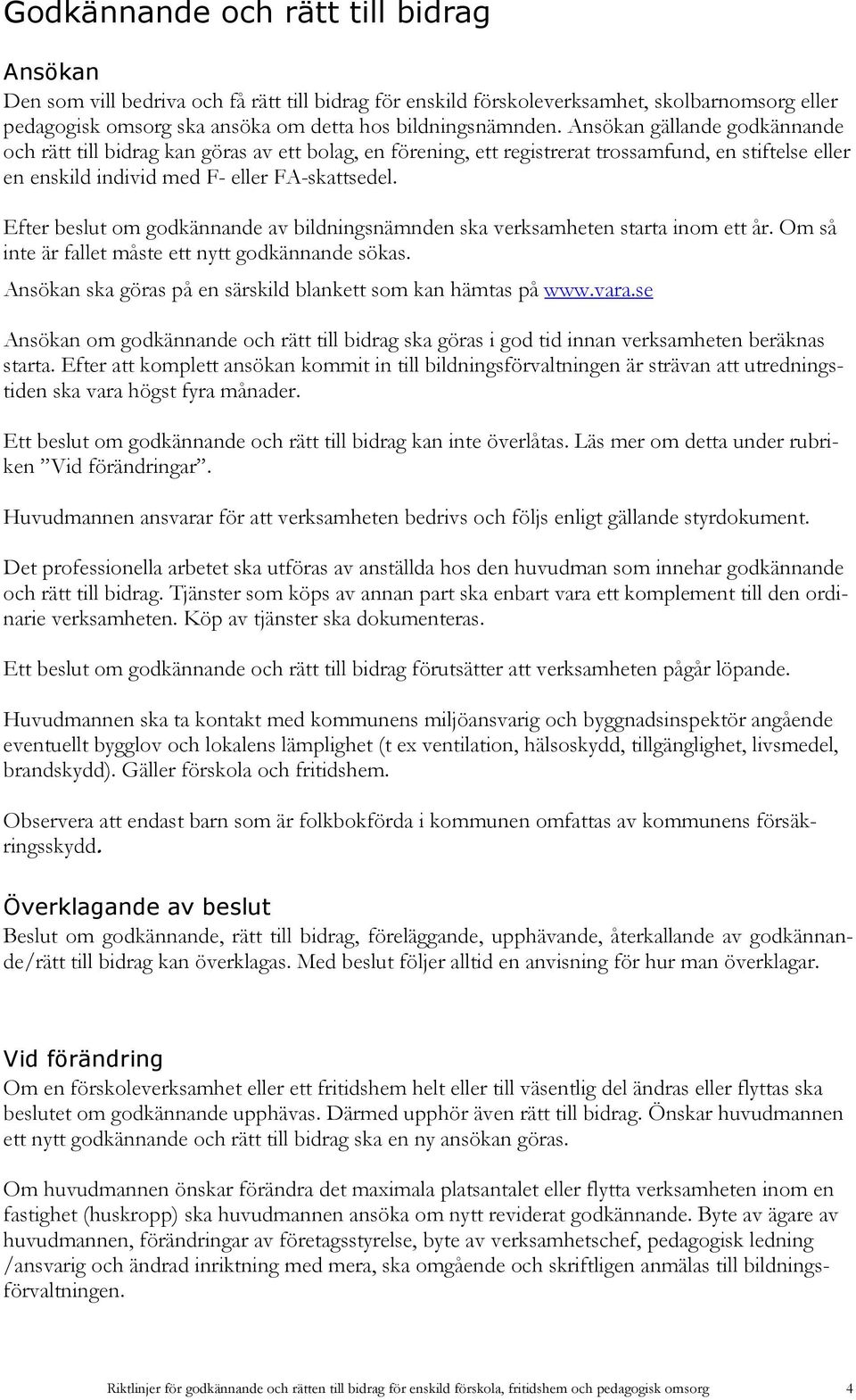 Efter beslut om godkännande av bildningsnämnden ska verksamheten starta inom ett år. Om så inte är fallet måste ett nytt godkännande sökas.