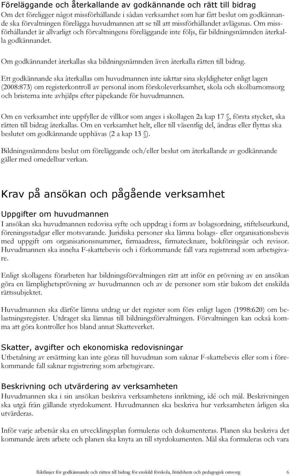 Om godkännandet återkallas ska bildningsnämnden även återkalla rätten till bidrag.