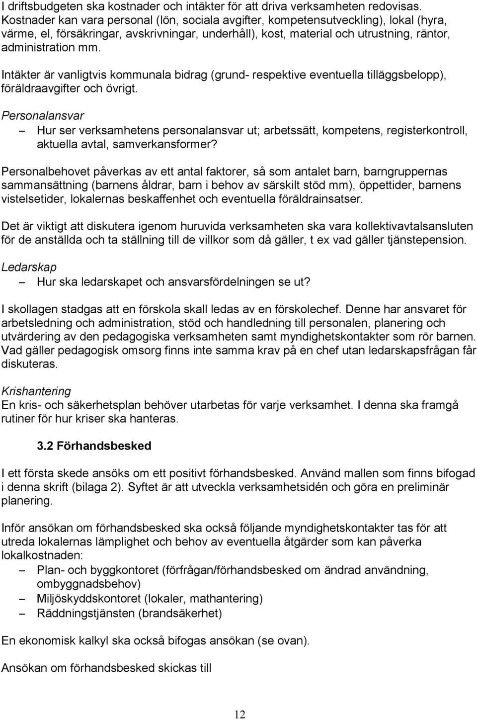 Intäkter är vanligtvis kommunala bidrag (grund- respektive eventuella tilläggsbelopp), föräldraavgifter och övrigt.