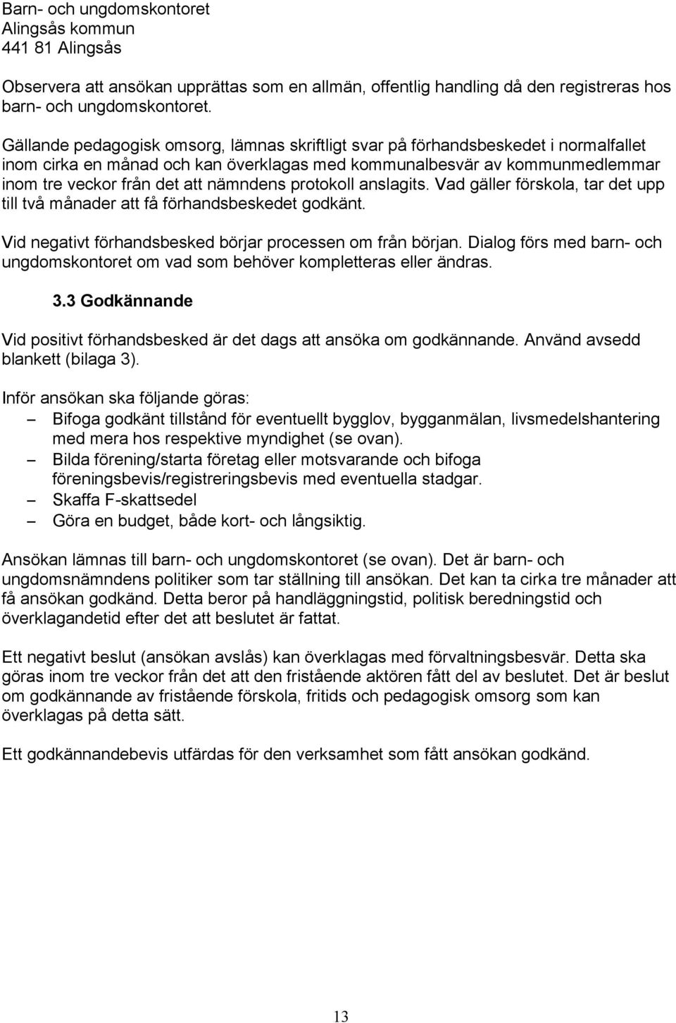 nämndens protokoll anslagits. Vad gäller förskola, tar det upp till två månader att få förhandsbeskedet godkänt. Vid negativt förhandsbesked börjar processen om från början.