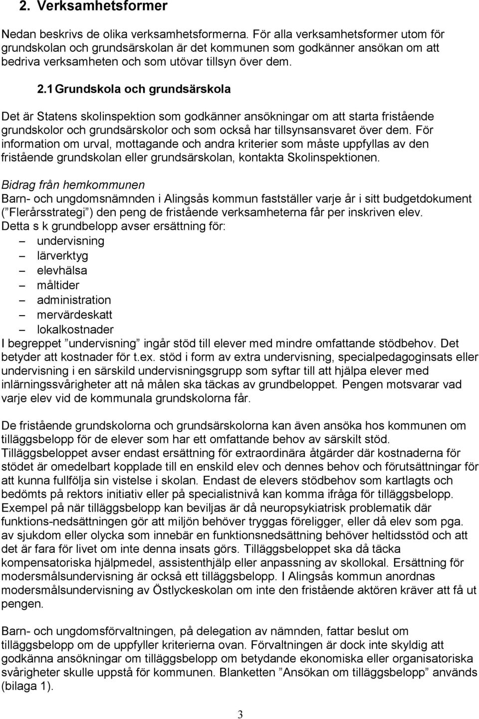 1Grundskola och grundsärskola Det är Statens skolinspektion som godkänner ansökningar om att starta fristående grundskolor och grundsärskolor och som också har tillsynsansvaret över dem.