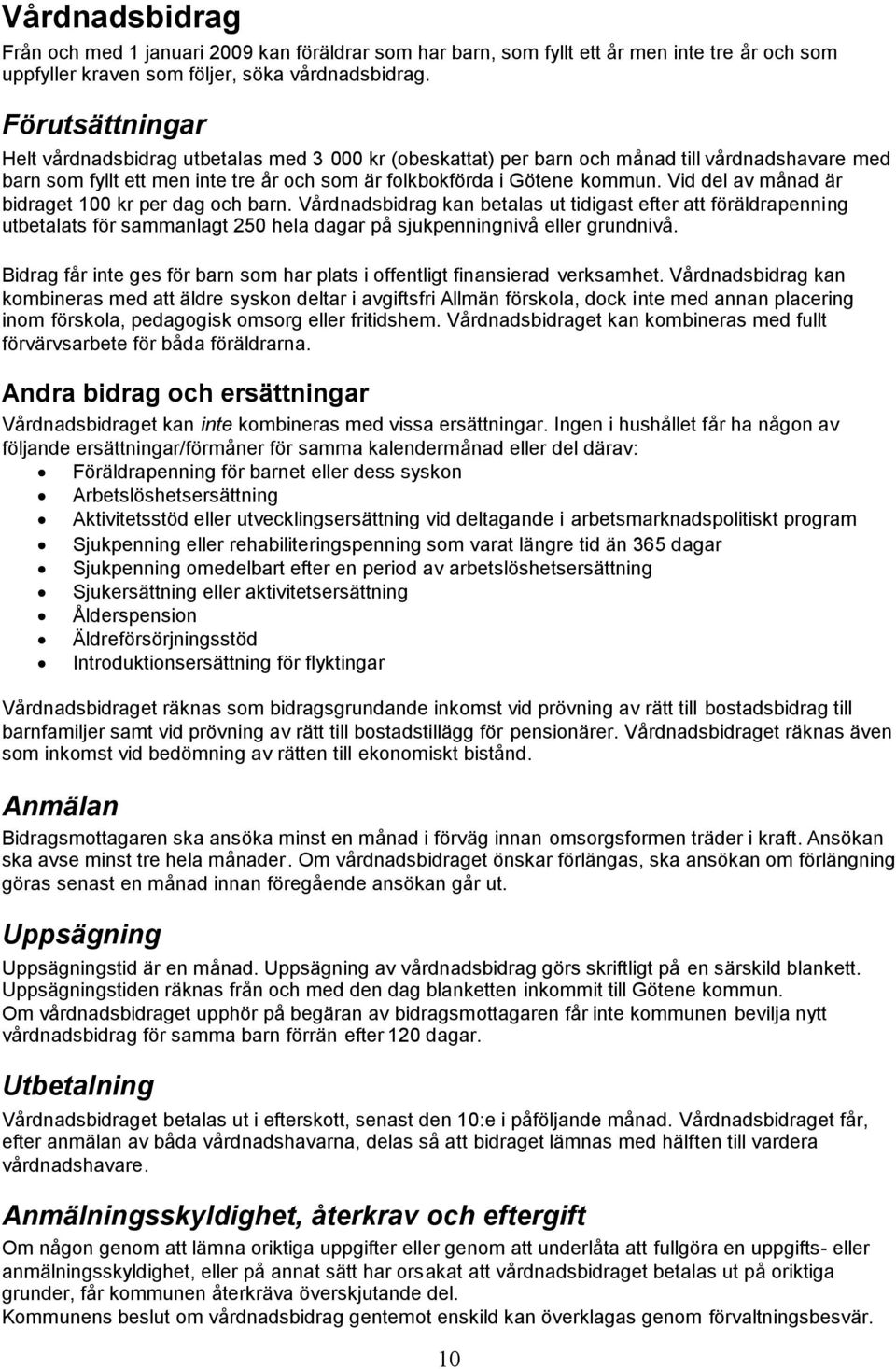 Vid del av månad är bidraget 100 kr per dag och barn. Vårdnadsbidrag kan betalas ut tidigast efter att föräldrapenning utbetalats för sammanlagt 250 hela dagar på sjukpenningnivå eller grundnivå.