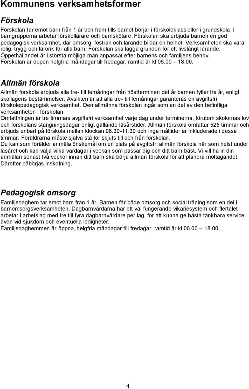 Förskolan ska lägga grunden för ett livslångt lärande. Öppethållandet är i största möjliga mån anpassat efter barnens och familjens behov.