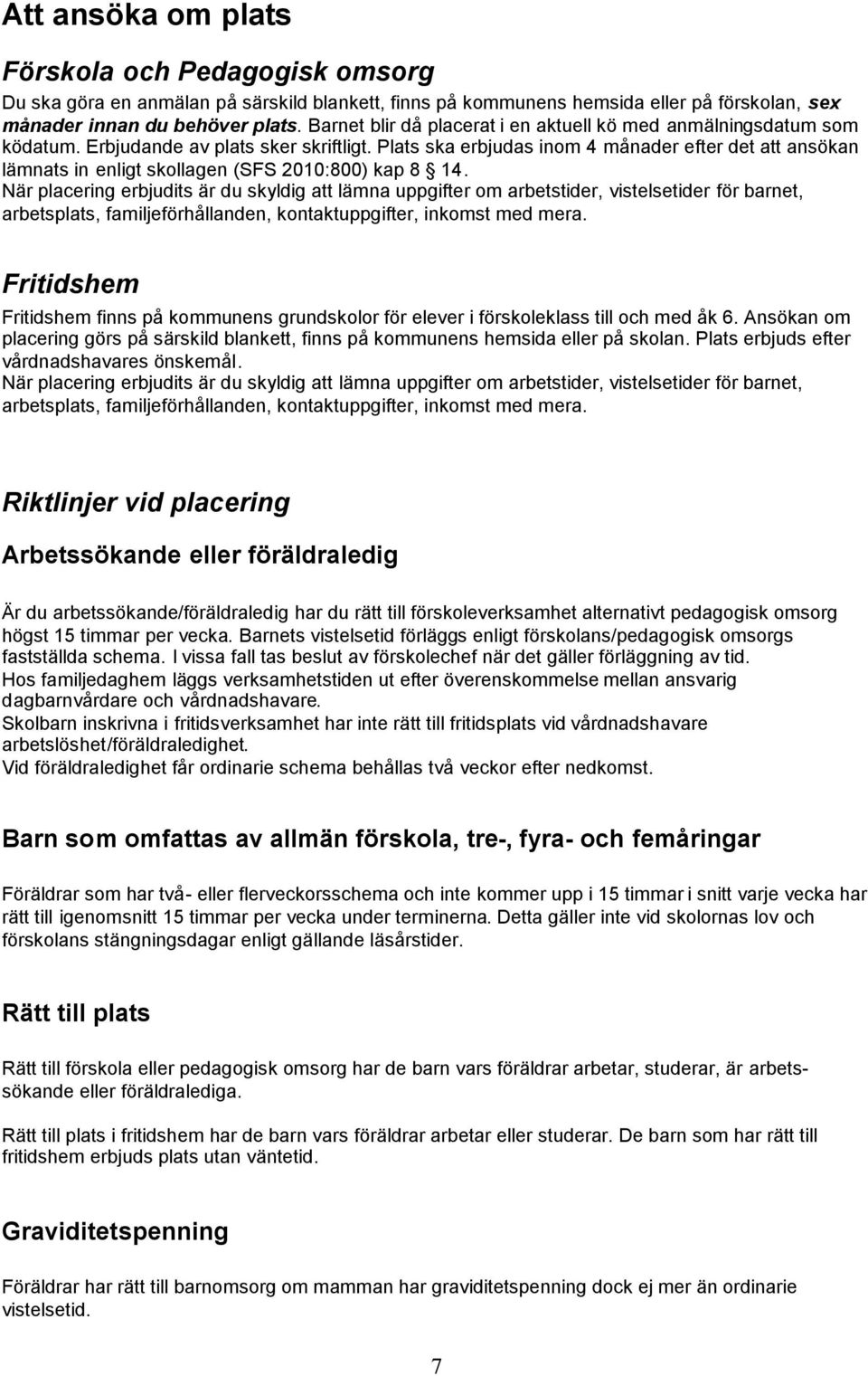 Plats ska erbjudas inom 4 månader efter det att ansökan lämnats in enligt skollagen (SFS 2010:800) kap 8 14.