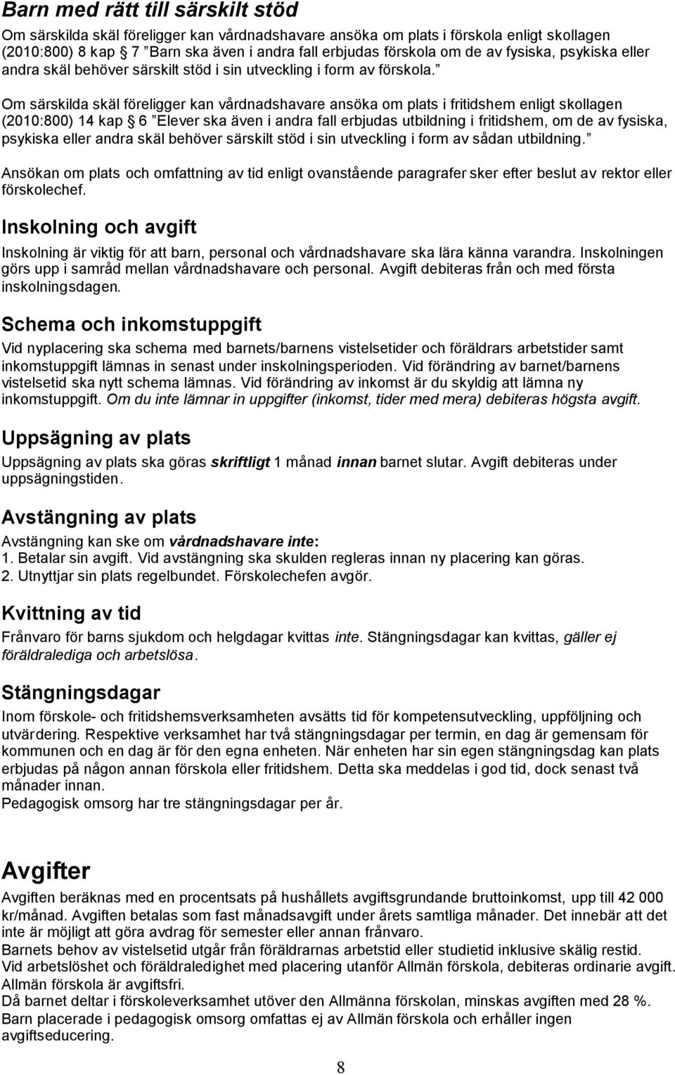 Om särskilda skäl föreligger kan vårdnadshavare ansöka om plats i fritidshem enligt skollagen (2010:800) 14 kap 6 Elever ska även i andra fall erbjudas utbildning i fritidshem, om de av fysiska,