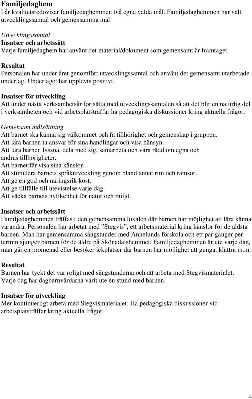Personalen har under året genomfört utvecklingssamtal och använt det gemensamt utarbetade underlag. Underlaget har upplevts positivt.