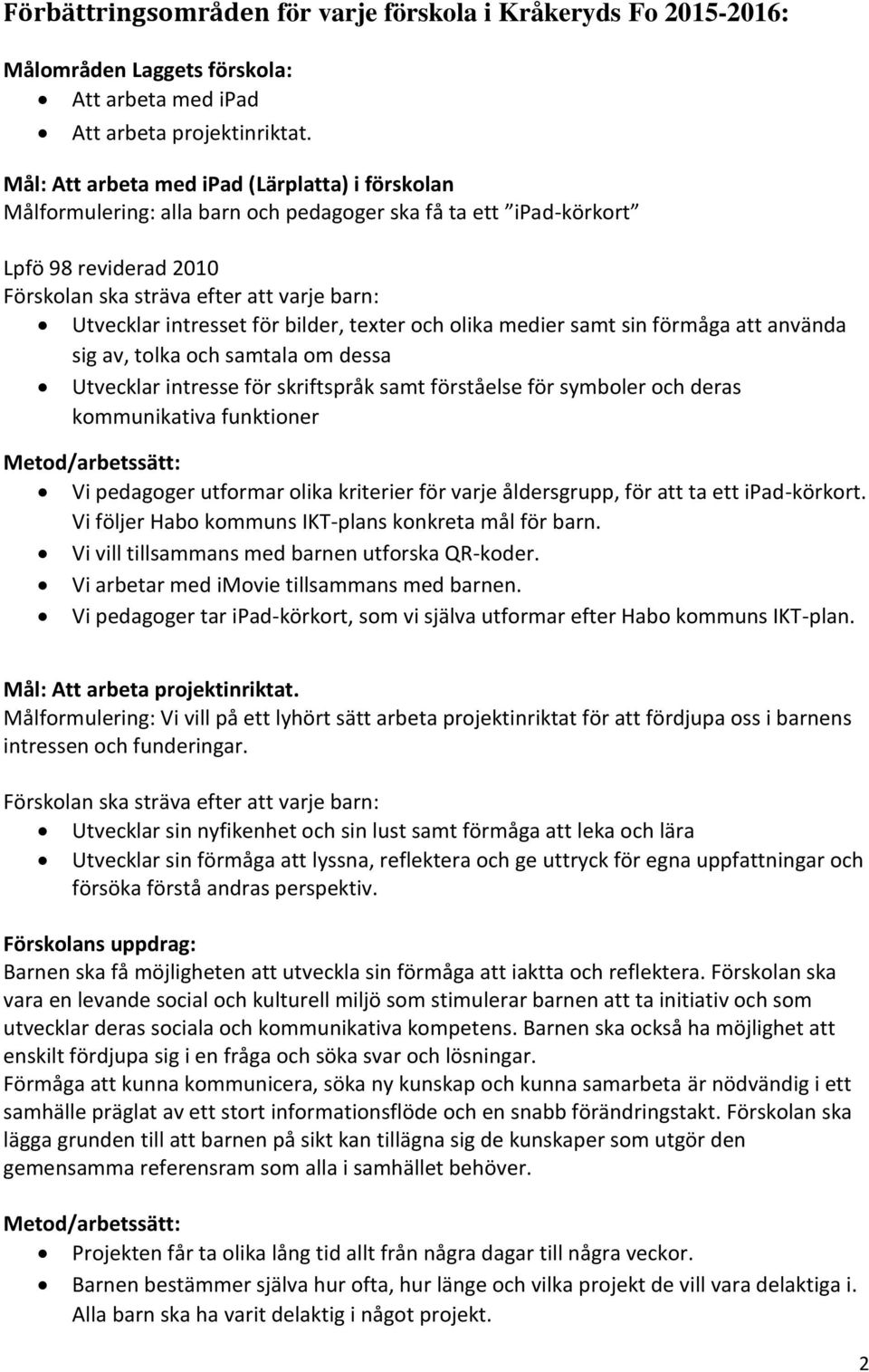 intresset för bilder, texter och olika medier samt sin förmåga att använda sig av, tolka och samtala om dessa Utvecklar intresse för skriftspråk samt förståelse för symboler och deras kommunikativa