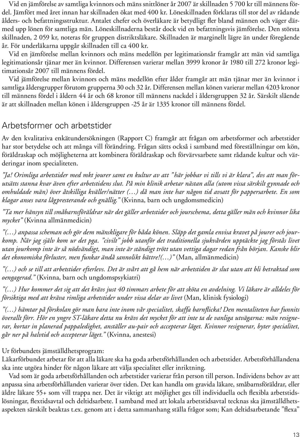 Löneskillnaderna består dock vid en befattningsvis jämförelse. Den största skillnaden, 2 059 kr, noteras för gruppen distriktsläkare. Skillnaden är marginellt lägre än under föregående år.