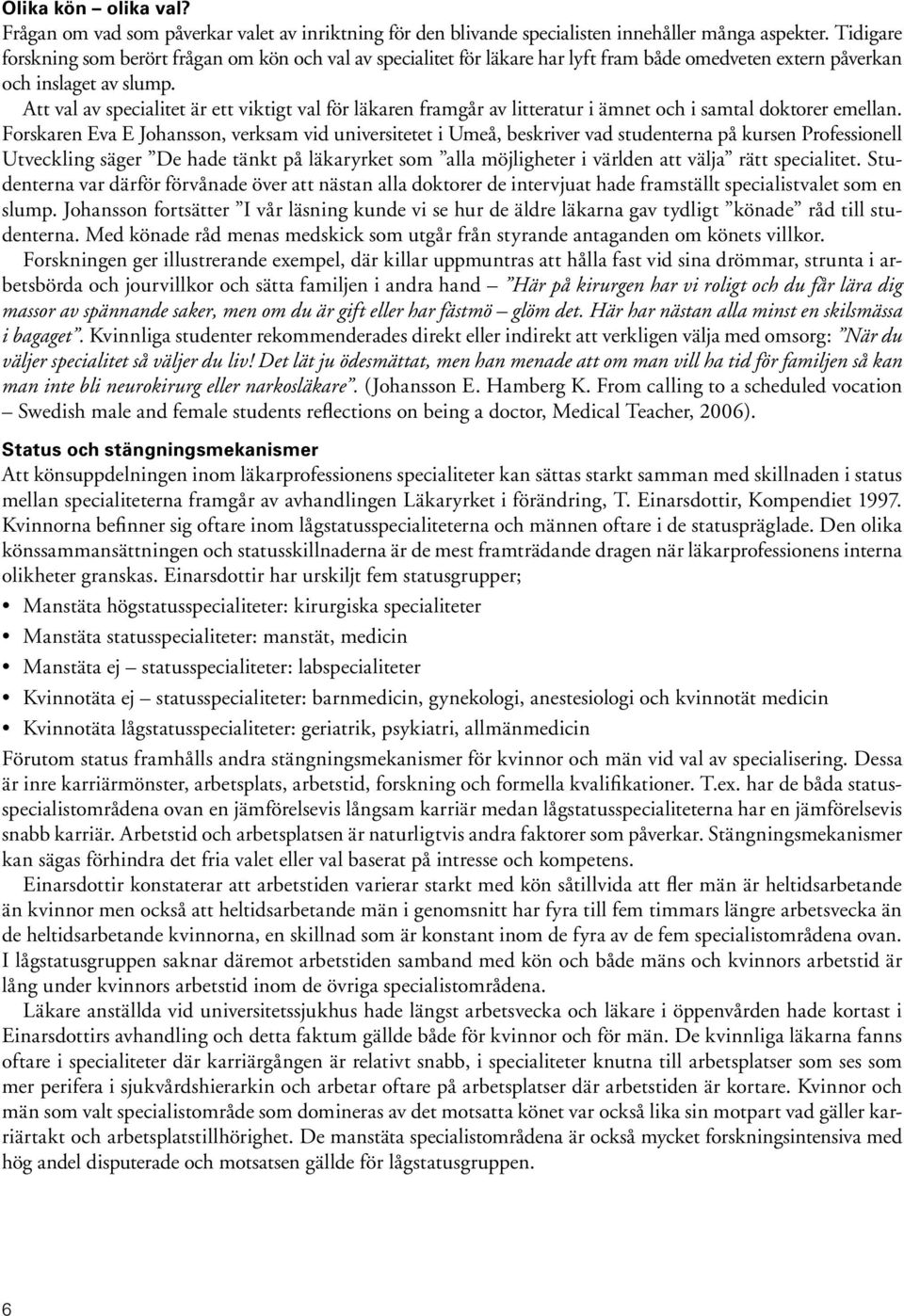 Att val av specialitet är ett viktigt val för läkaren framgår av litteratur i ämnet och i samtal doktorer emellan.